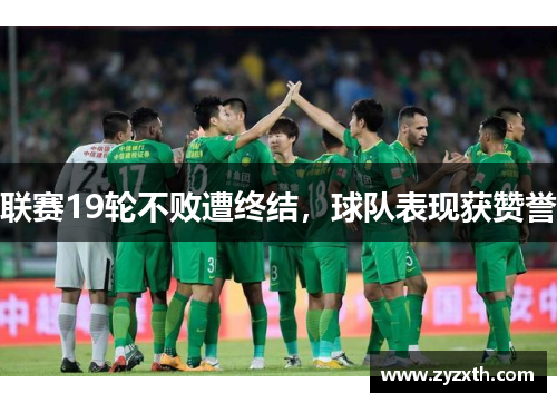联赛19轮不败遭终结，球队表现获赞誉